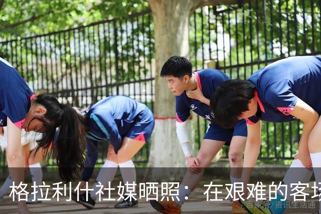格拉利什社媒晒照：在艰难的客场比赛中收获一分